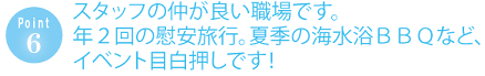 スタッフの仲が良い職場です。年２回の慰安旅行、夏季の海水浴ＢＢＱなどイベント目白押しです